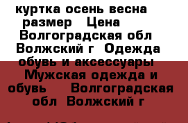 куртка осень-весна  46 размер › Цена ­ 500 - Волгоградская обл., Волжский г. Одежда, обувь и аксессуары » Мужская одежда и обувь   . Волгоградская обл.,Волжский г.